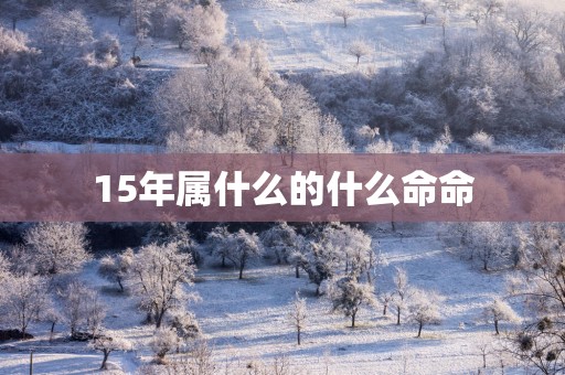 15年属什么的什么命命