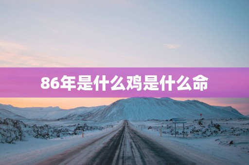 86年是什么鸡是什么命