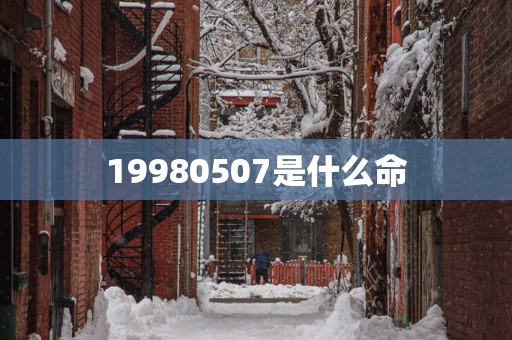 19980507是什么命