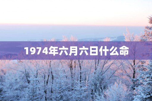 1974年六月六日什么命