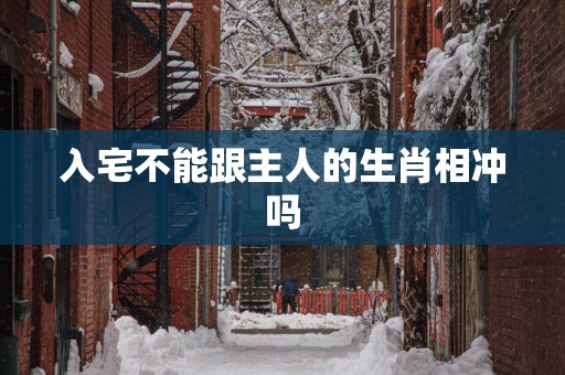 入宅不能跟主人的生肖相冲吗