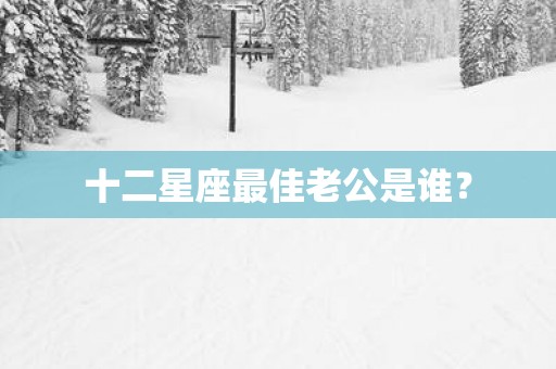 十二星座最佳老公是谁？