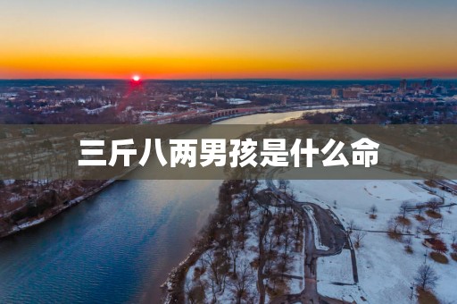 三斤八两男孩是什么命