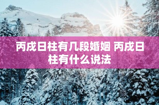 丙戌日柱有几段婚姻 丙戌日柱有什么说法
