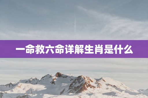 一命救六命详解生肖是什么