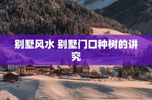 别墅风水 别墅门口种树的讲究