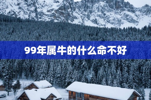 99年属牛的什么命不好