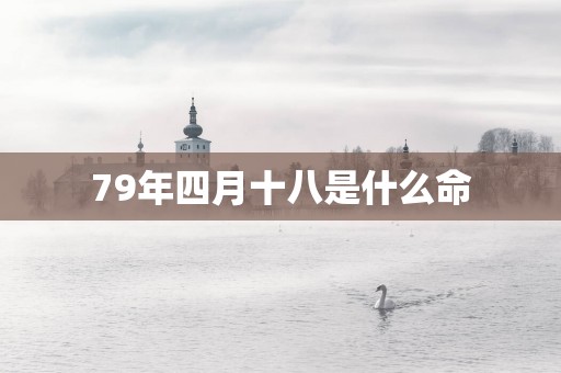 79年四月十八是什么命