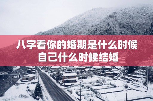 八字看你的婚期是什么时候 自己什么时候结婚