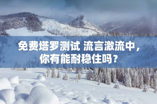 免费塔罗测试 流言激流中，你有能耐稳住吗？