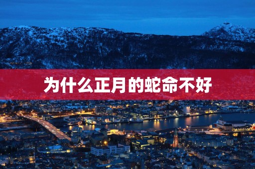 为什么正月的蛇命不好