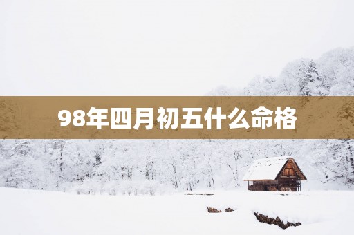 98年四月初五什么命格