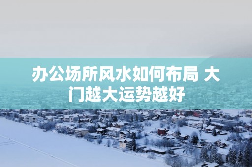 办公场所风水如何布局 大门越大运势越好