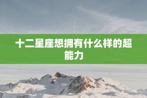 十二星座想拥有什么样的超能力
