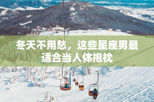 冬天不用愁,这些星座男最适合当人体抱枕 冬天不用愁,这些星座男最适合当人体抱枕