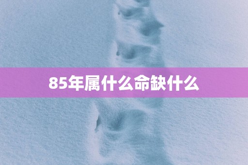 85年属什么命缺什么