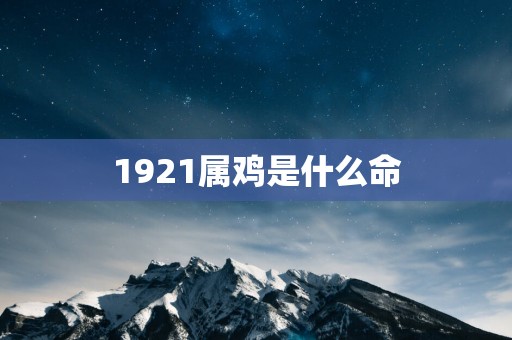 1921属鸡是什么命