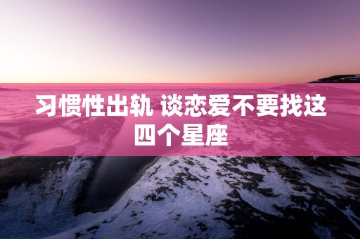 习惯性出轨 谈恋爱不要找这四个星座