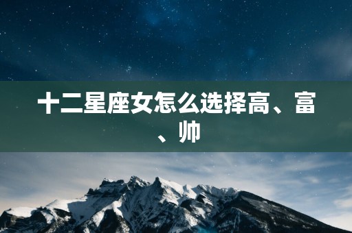十二星座女怎么选择高、富、帅