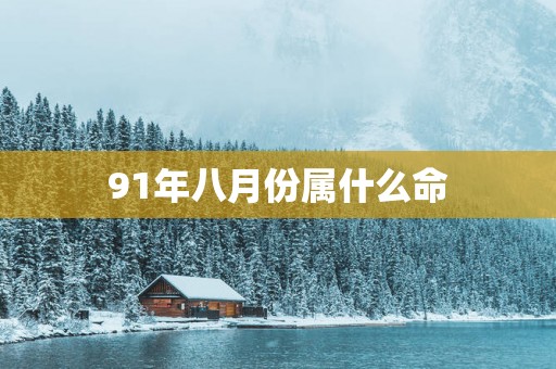 91年八月份属什么命