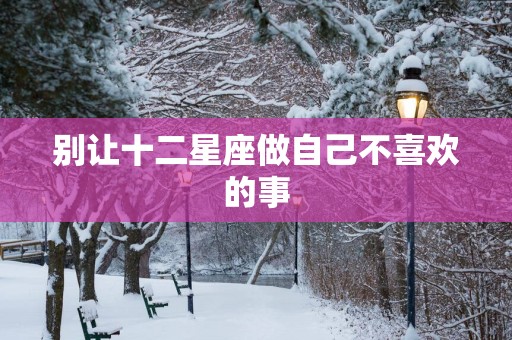 别让十二星座做自己不喜欢的事