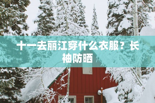 十一去丽江穿什么衣服？长袖防晒