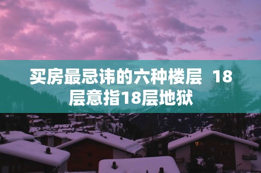 买房最忌讳的六种楼层  18层意指18层地狱