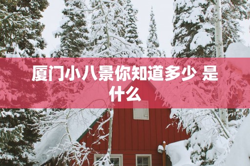 厦门小八景你知道多少 是什么