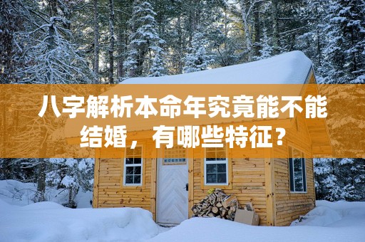 八字解析本命年究竟能不能结婚，有哪些特征？