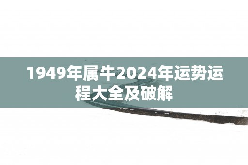 1949年属牛2025年运势运程大全及破解