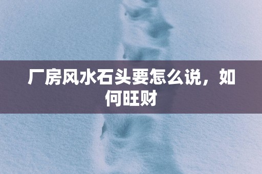 厂房风水石头要怎么说，如何旺财