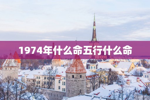 1974年什么命五行什么命