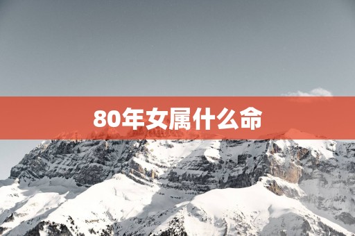 80年女属什么命