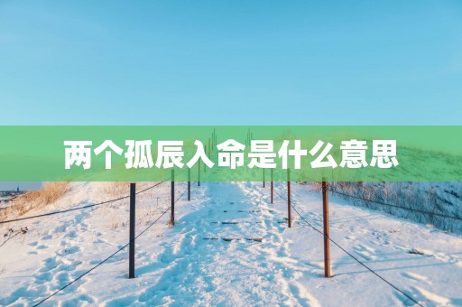 两个孤辰入命是什么意思