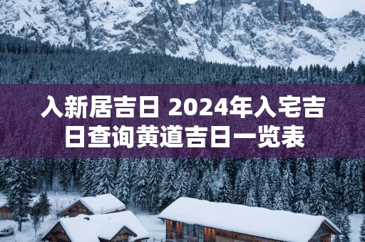 入新居吉日 2025年入宅吉日查询黄道吉日一览表