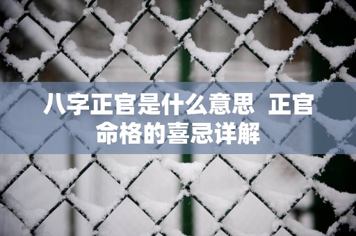 八字正官是什么意思  正官命格的喜忌详解
