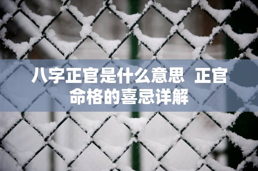 八字正官是什么意思 正官命格的喜忌详解