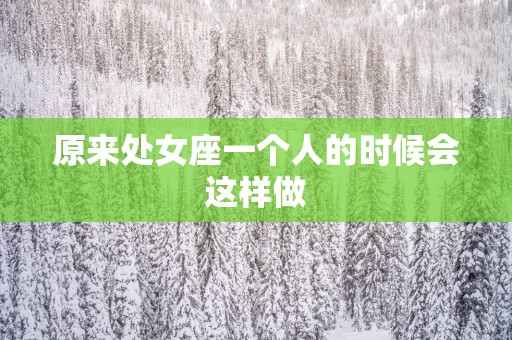 原来处女座一个人的时候会这样做
