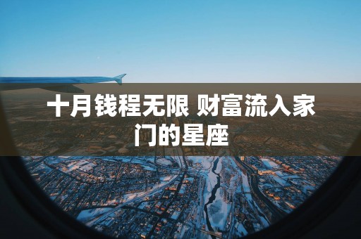 十月钱程无限 财富流入家门的星座