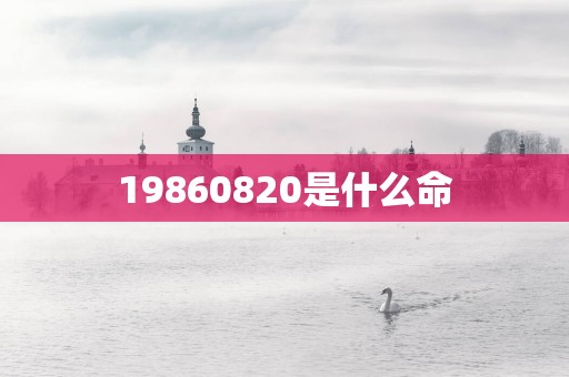 19860820是什么命