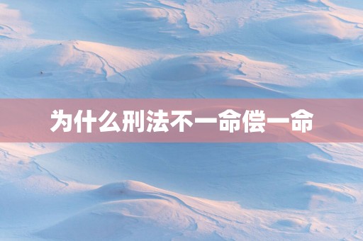 为什么刑法不一命偿一命