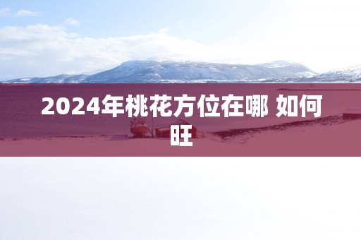 2025年桃花方位在哪 如何旺