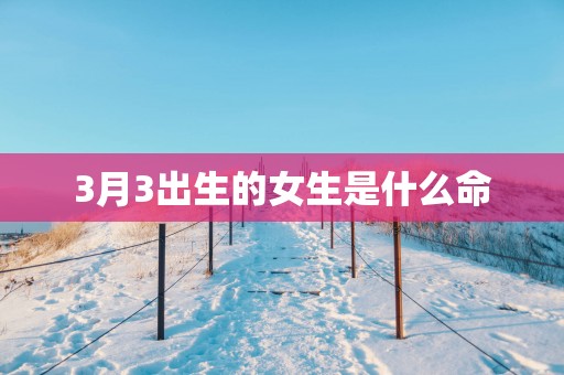 3月3出生的女生是什么命