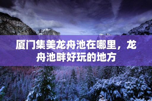 厦门集美龙舟池在哪里，龙舟池畔好玩的地方