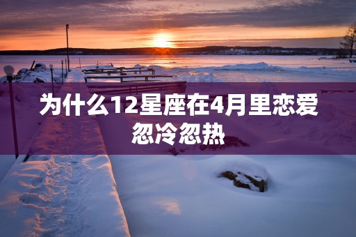 为什么12星座在4月里恋爱忽冷忽热