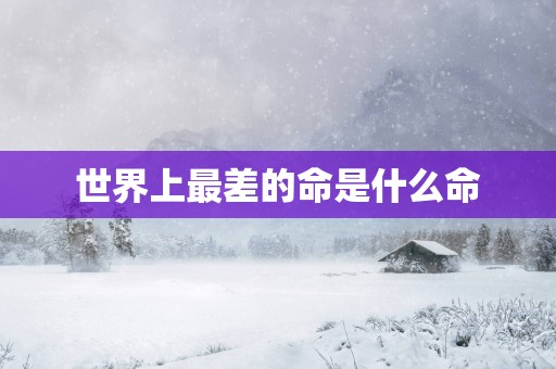 世界上最差的命是什么命