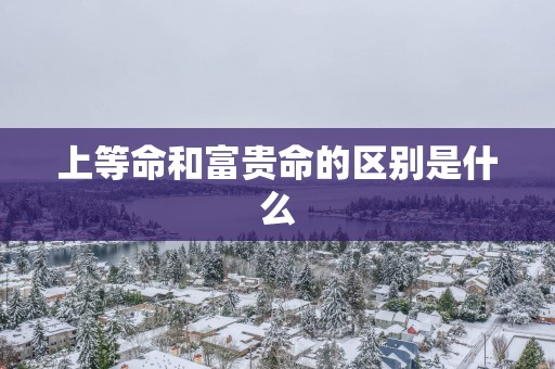 上等命和富贵命的区别是什么