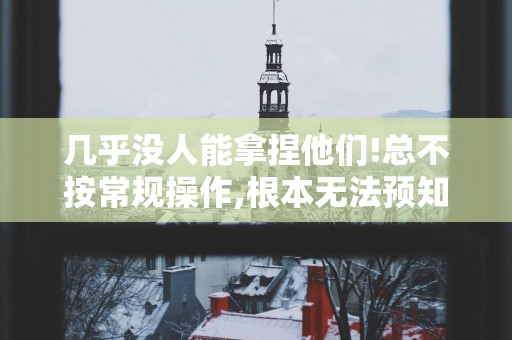 几乎没人能拿捏他们!总不按常规操作,根本无法预知的3星座!
