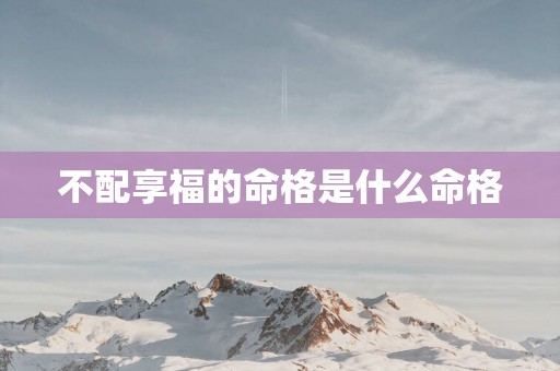 不配享福的命格是什么命格