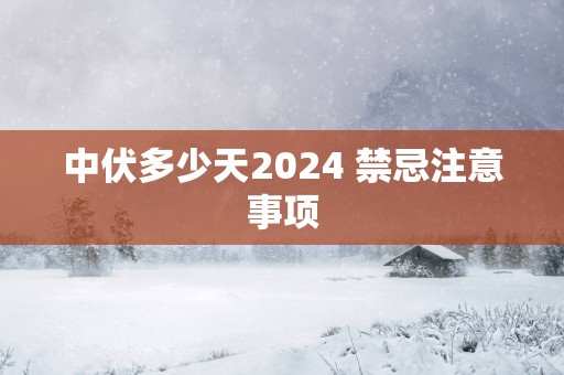 中伏多少天2025 禁忌注意事项